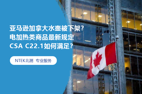 亚马逊加拿大水壶被下架？电加热类商品最新规定CSA C22.1如何满足？